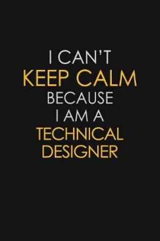 Cover of I Can't Keep Calm Because I Am A Technical Designer