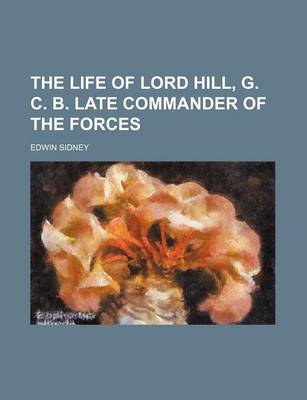 Book cover for The Life of Lord Hill, G. C. B. Late Commander of the Forces