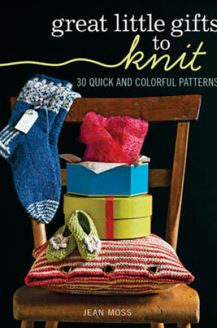 Cover of Great Little Gifts to Knit: 30 Quick and Colorful Patterns