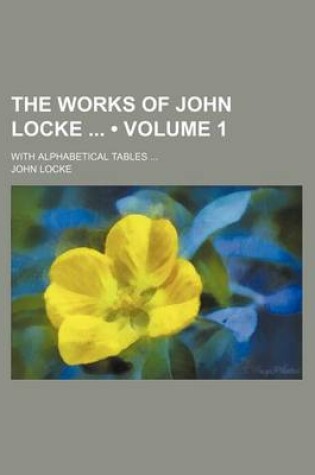 Cover of The Works of John Locke (Volume 1); With Alphabetical Tables