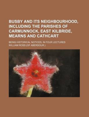 Book cover for Busby and Its Neighbourhood, Including the Parishes of Carmunnock, East Kilbride, Mearns and Cathcart; Being Historical Notices, in Four Lectures