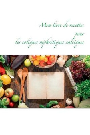 Cover of Mon livre de recettes pour les coliques néphrétiques calciques