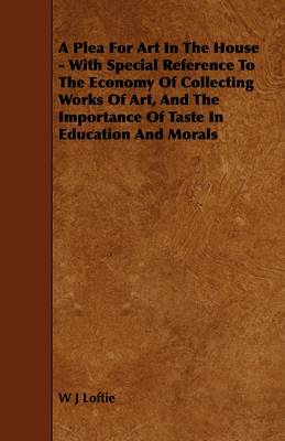 Book cover for A Plea For Art In The House - With Special Reference To The Economy Of Collecting Works Of Art, And The Importance Of Taste In Education And Morals