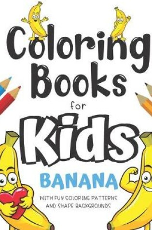 Cover of Coloring Books For Kids Banana With Fun Coloring Patterns And Shape Backgrounds