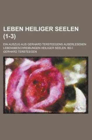 Cover of Leben Heiliger Seelen; Ein Auszug Aus Gerhard Tersteegens Auserlesenen Lebensbeschreibungen Heiliger Seelen. Bd.I (1-3)