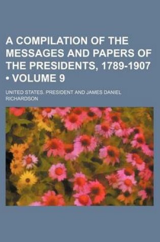 Cover of A Compilation of the Messages and Papers of the Presidents, 1789-1907 (Volume 9)