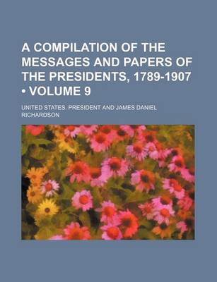 Book cover for A Compilation of the Messages and Papers of the Presidents, 1789-1907 (Volume 9)