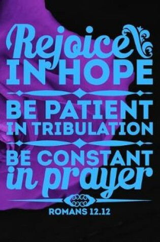 Cover of Rejoice in Hope, Be Patient in Tribulation, Be Constant in Prayer (Romans 12.12)