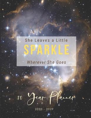 Book cover for She Leaves A Little Sparkle Wherever She Goes 2020-2029 10 Ten Year Planner