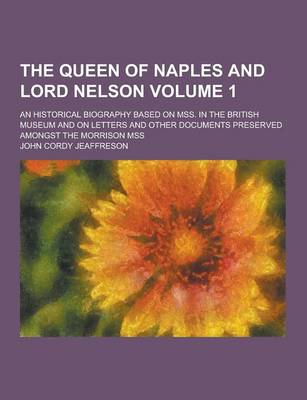 Book cover for The Queen of Naples and Lord Nelson; An Historical Biography Based on Mss. in the British Museum and on Letters and Other Documents Preserved Amongst