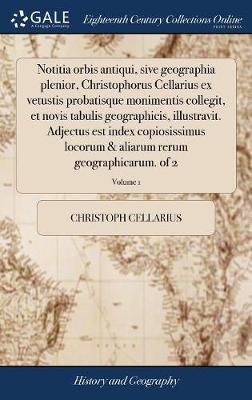 Book cover for Notitia Orbis Antiqui, Sive Geographia Plenior, Christophorus Cellarius Ex Vetustis Probatisque Monimentis Collegit, Et Novis Tabulis Geographicis, Illustravit. Adjectus Est Index Copiosissimus Locorum & Aliarum Rerum Geographicarum. of 2; Volume 1