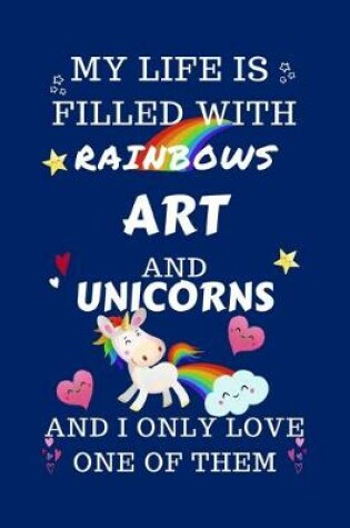 Cover of My Life Is Filled With Rainbows Art And Unicorns And I Only Love One Of Them