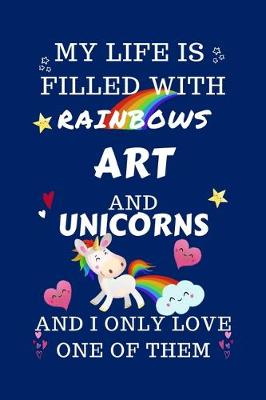 Book cover for My Life Is Filled With Rainbows Art And Unicorns And I Only Love One Of Them