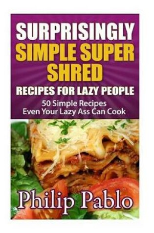 Cover of Surprisingly Simple Super Shred Diet Recipes For Lazy People