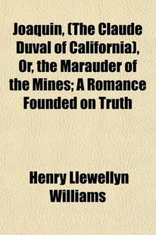 Cover of Joaquin, (the Claude Duval of California), Or, the Marauder of the Mines; A Romance Founded on Truth