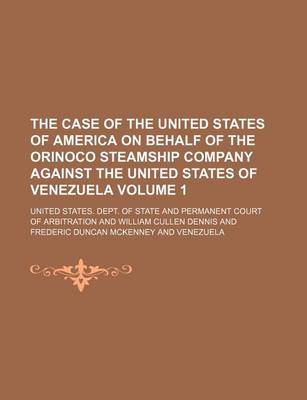 Book cover for The Case of the United States of America on Behalf of the Orinoco Steamship Company Against the United States of Venezuela Volume 1