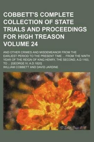 Cover of Cobbett's Complete Collection of State Trials and Proceedings for High Treason Volume 24; And Other Crimes and Misdemeanor from the Earliest Period to the Present Time from the Ninth Year of the Reign of King Henry, the Second, A.D.1163, to [George IV,