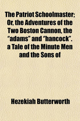 Book cover for The Patriot Schoolmaster; Or, the Adventures of the Two Boston Cannon, the ''Adams'' and ''Hancock''. a Tale of the Minute Men and the Sons of