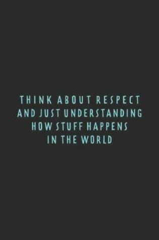 Cover of Think about respect and just understanding how stuff happens in the world