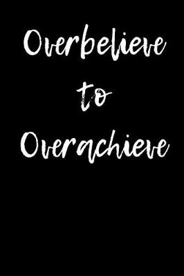 Book cover for Overbelieve to Overachieve