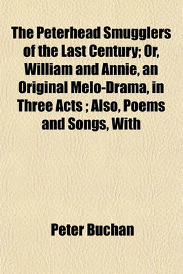 Book cover for The Peterhead Smugglers of the Last Century; Or, William and Annie, an Original Melo-Drama, in Three Acts; Also, Poems and Songs, with