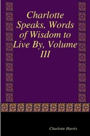 Cover of Charlotte Speaks, Words of Wisdom to Live By, Volume III