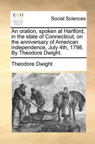 Cover of An Oration, Spoken at Hartford, in the State of Connecticut, on the Anniversary of American Independence, July 4th, 1798. by Theodore Dwight.