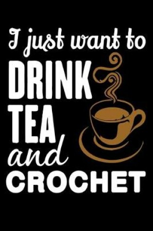 Cover of I Just Want To Drink Tea And Crochet