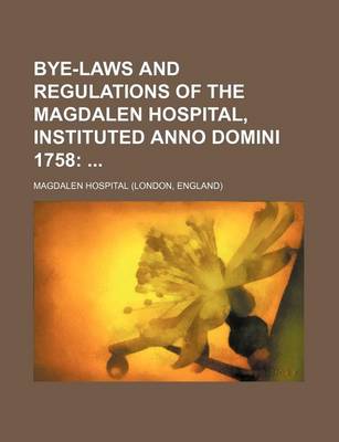 Book cover for Bye-Laws and Regulations of the Magdalen Hospital, Instituted Anno Domini 1758;