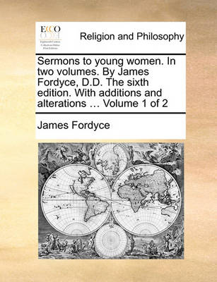 Book cover for Sermons to Young Women. in Two Volumes. by James Fordyce, D.D. the Sixth Edition. with Additions and Alterations ... Volume 1 of 2