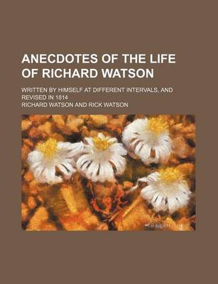 Book cover for Anecdotes of the Life of Richard Watson; Written by Himself at Different Intervals, and Revised in 1814