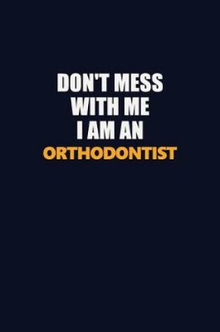 Cover of Don't Mess With Me Because I Am An Orthodontist