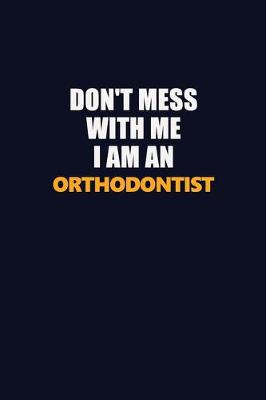 Book cover for Don't Mess With Me Because I Am An Orthodontist