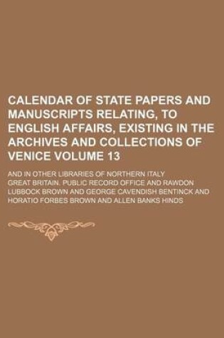 Cover of Calendar of State Papers and Manuscripts Relating, to English Affairs, Existing in the Archives and Collections of Venice Volume 13; And in Other Libraries of Northern Italy