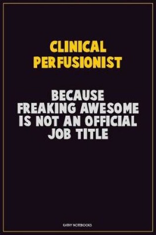 Cover of Clinical Perfusionist, Because Freaking Awesome Is Not An Official Job Title