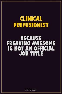 Book cover for Clinical Perfusionist, Because Freaking Awesome Is Not An Official Job Title
