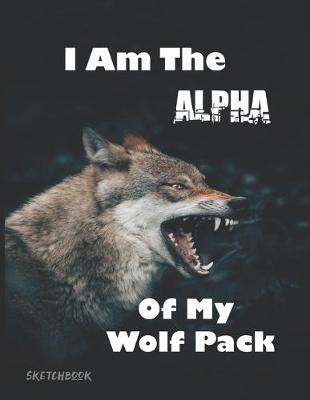 Book cover for I Am The Alpha Of My Wolf Pack Sketchbook