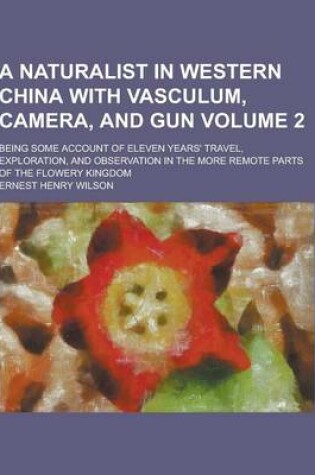 Cover of A Naturalist in Western China with Vasculum, Camera, and Gun; Being Some Account of Eleven Years' Travel, Exploration, and Observation in the More R