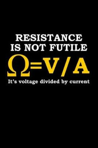 Cover of Resistance is not futile. It's voltage divided by current