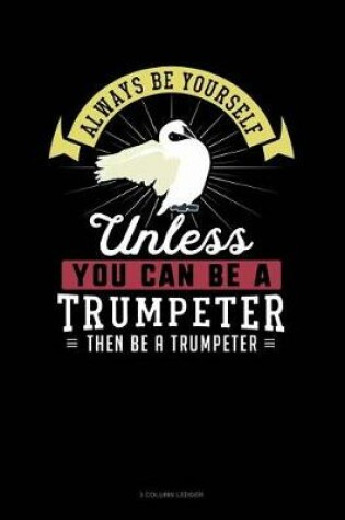 Cover of Always Be Yourself Unless You Can Be a Trumpeter Then Be a Trumpeter