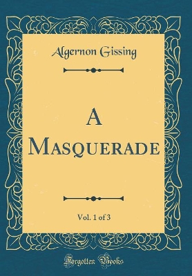 Book cover for A Masquerade, Vol. 1 of 3 (Classic Reprint)