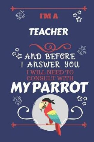 Cover of I'm A Teacher And Before I Answer You I Will Need To Consult With My Parrot