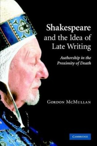 Cover of Shakespeare and the Art of Late Writing: Authorship in the Proximity of Death