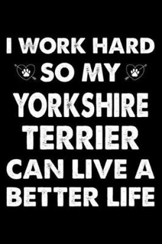 Cover of I Work Hard So My Yorkshire terrier Can Live A Better Life