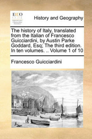 Cover of The History of Italy, Translated from the Italian of Francesco Guicciardini, by Austin Parke Goddard, Esq; The Third Edition. in Ten Volumes. .. Volume 1 of 10