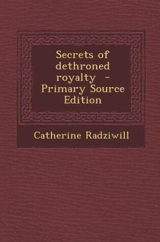 Cover of Secrets of Dethroned Royalty - Primary Source Edition
