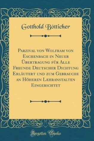 Cover of Parzival von Wolfram von Eschenbach in Neuer Übertragung für Alle Freunde Deutscher Dichtung Erläutert und zum Gebrauche an Höheren Lehranstalten Eingerichtet (Classic Reprint)