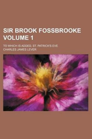 Cover of Sir Brook Fossbrooke; To Which Is Added, St. Patrick's Eve Volume 1