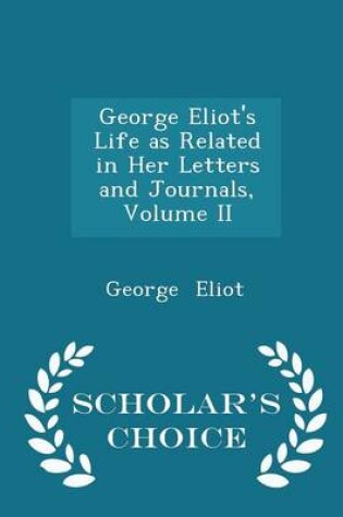 Cover of George Eliot's Life as Related in Her Letters and Journals, Volume II - Scholar's Choice Edition