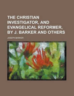 Book cover for The Christian Investigator, and Evangelical Reformer, by J. Barker and Others